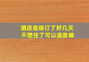 酒店连续订了好几天 不想住了可以退款嘛